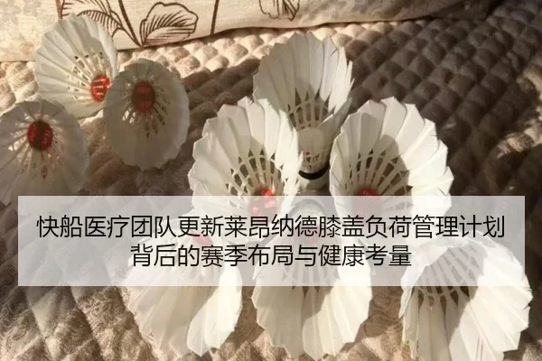 快船医疗团队更新莱昂纳德膝盖负荷管理计划背后的赛季布局与健康考量