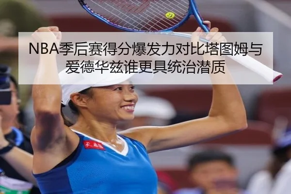 NBA季后赛得分爆发力对比塔图姆与爱德华兹谁更具统治潜质