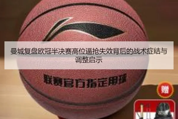 曼城复盘欧冠半决赛高位逼抢失效背后的战术症结与调整启示