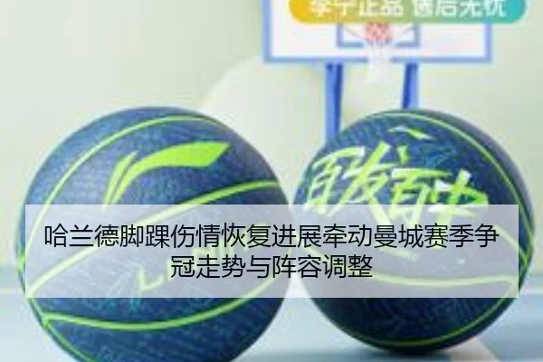 哈兰德脚踝伤情恢复进展牵动曼城赛季争冠走势与阵容调整